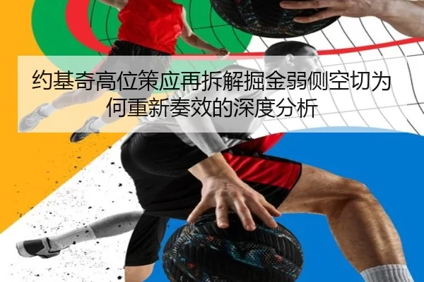 约基奇高位策应再拆解掘金弱侧空切为何重新奏效的深度分析